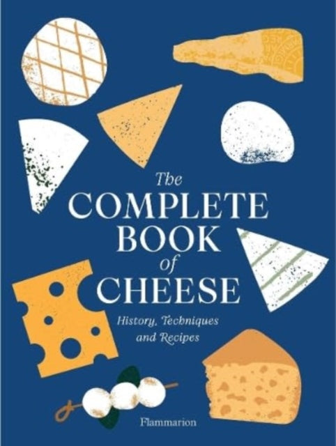 The Complete Book of Cheese: History, Techniques, Recipes, Tips