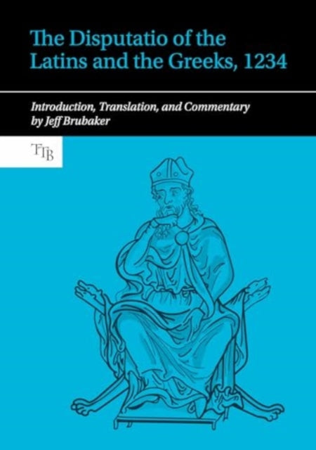 The Disputatio of the Latins and the Greeks, 1234: Introduction, Translation, and Commentary