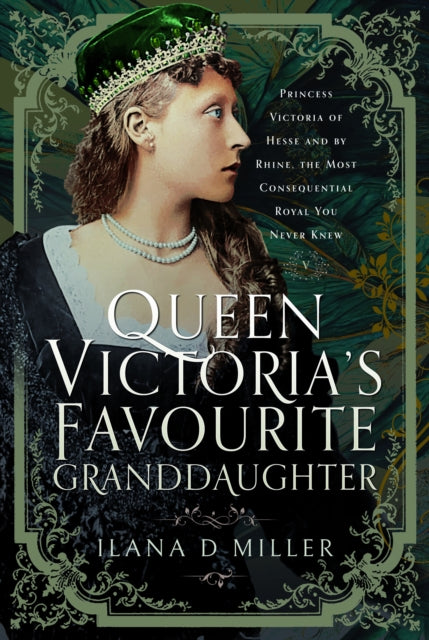 Queen Victoria's Favourite Granddaughter: Princess Victoria of Hesse and by Rhine, the Most Consequential Royal You Never Knew