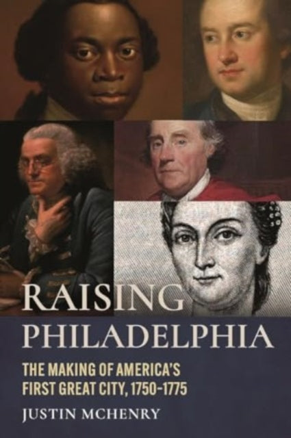 Raising Philadelphia: The Making of America’s First Great City, 1750–1775