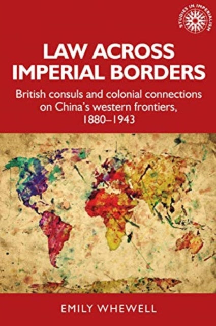 Law Across Imperial Borders: British Consuls and Colonial Connections on China’s Western Frontiers, 1880-1943