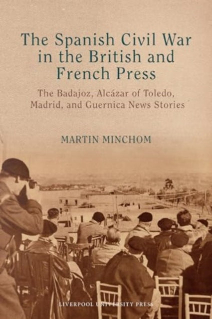 The Spanish Civil War in the British and French Press: The Badajoz, Alcazar of Toledo, Madrid, and Guernica News Stories