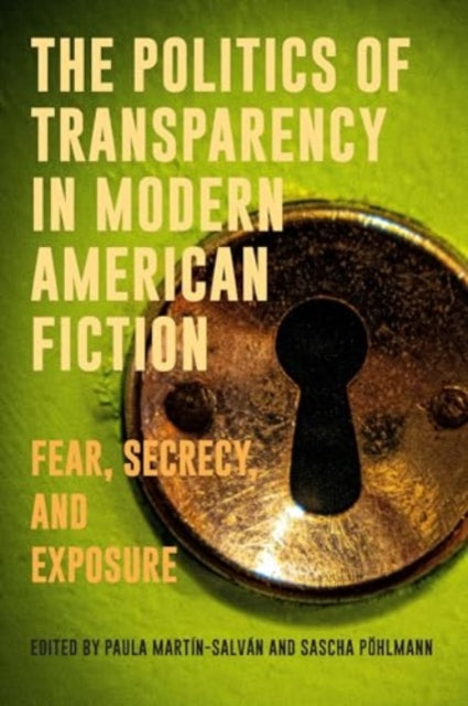 The Politics of Transparency in Modern American Fiction: Fear, Secrecy, and Exposure