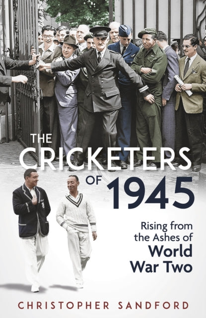 The Cricketers of 1945: Rising from the Ashes of World War Two