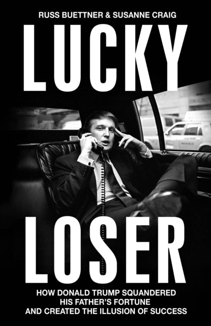 Lucky Loser: How Donald Trump Squandered His Father's Fortune and Created the Illusion of Success