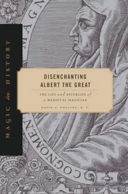 Disenchanting Albert the Great: The Life and Afterlife of a Medieval Magician