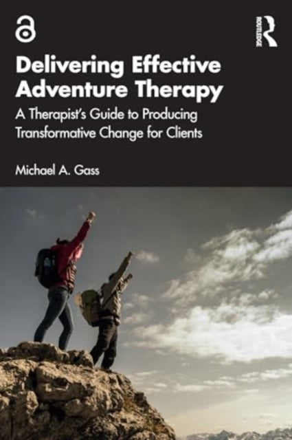 Delivering Effective Adventure Therapy: A Therapist’s Guide to Producing Transformative Change for Clients