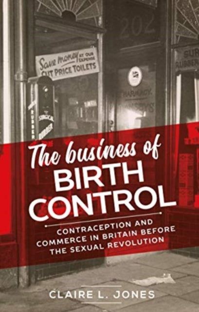 The Business of Birth Control: Contraception and Commerce in Britain Before the Sexual Revolution