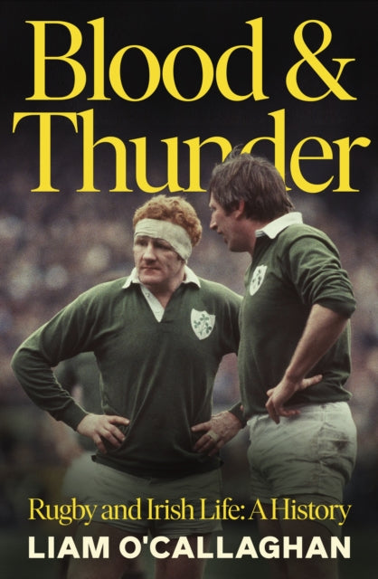 Blood And Thunder: Rugby and Irish Life: A History