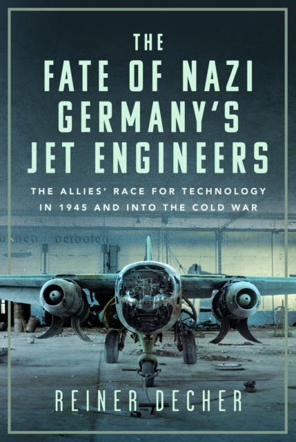 The Fate of Nazi Germany’s Jet Engineers: The Allies' Race for Technology in 1945 and into the Cold War