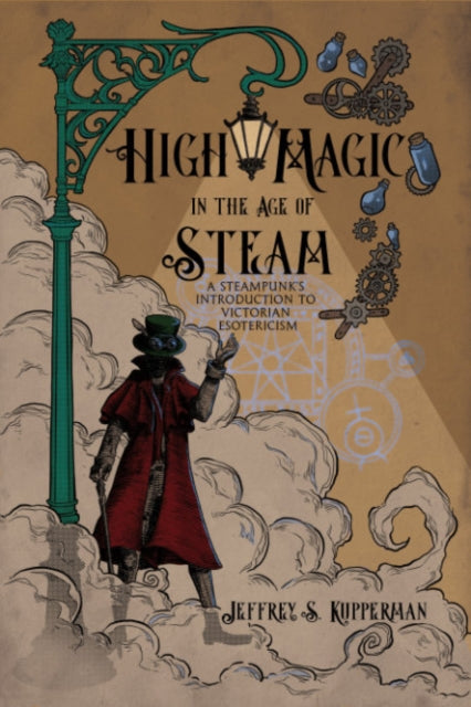 High Magic in the Age of Steam: A Steampunk's Introduction to Victorian Esotericism