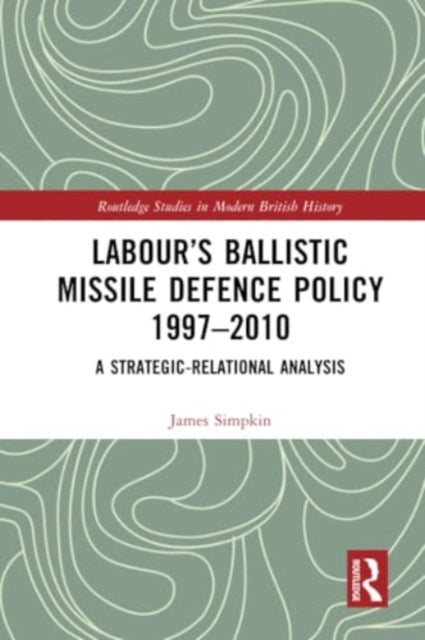 Labour’s Ballistic Missile Defence Policy 1997-2010: A Strategic Relational Analysis