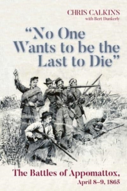 "No One Wants to be the Last to Die": The Battles of Appomattox, April 8-9, 1865