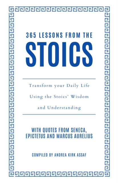 365 Lessons from the Stoics: Transform Your Daily Life Using the Stoics’ Wisdom and Understanding