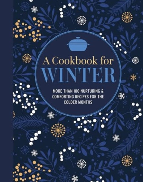 A Cookbook for Winter: More Than 95 Nurturing & Comforting Recipes for the Colder Months