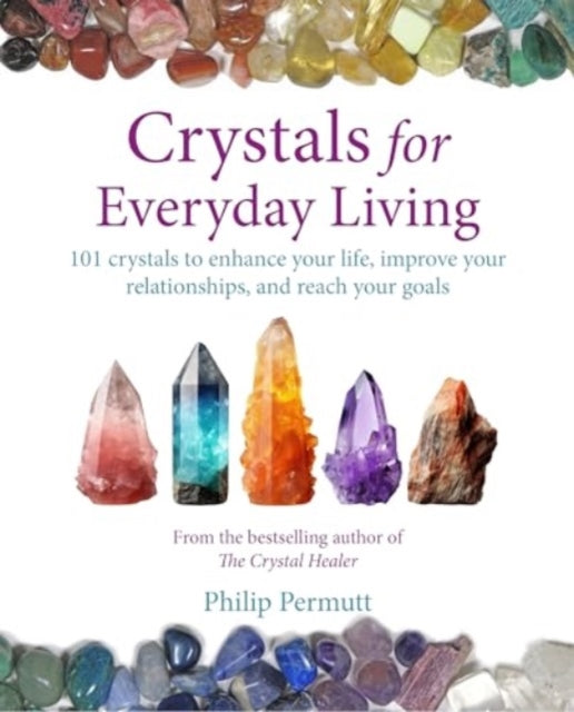 Crystals for Everyday Living: Bring Happiness to Your Home, Achieve Your Goals, and Enhance Every Element of Your Well-Being