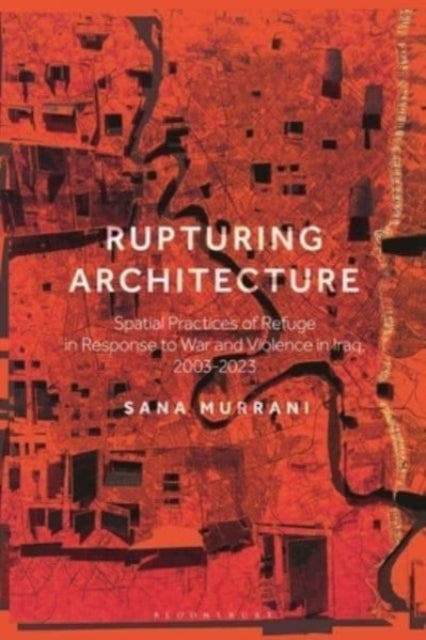 Rupturing Architecture: Spatial Practices of Refuge in Response to War and Violence in Iraq, 2003–2023