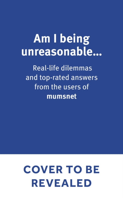 Am I Being Unreasonable?: Real-life dilemmas and top-rated answers from the users of Mumsnet