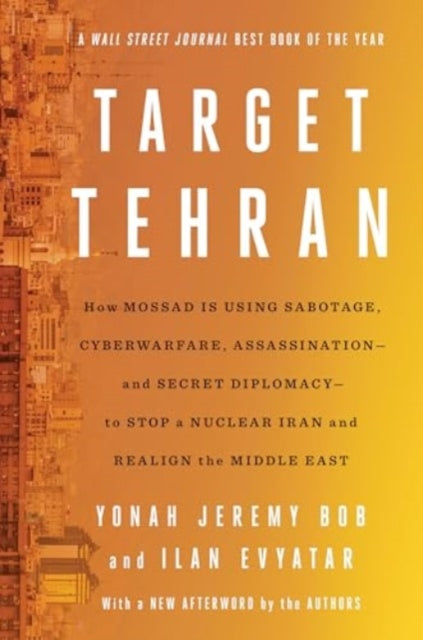 Target Tehran: How Mossad Is Using Sabotage, Cyberwarfare, Assassination – and Secret Diplomacy – to Realign the Middle East