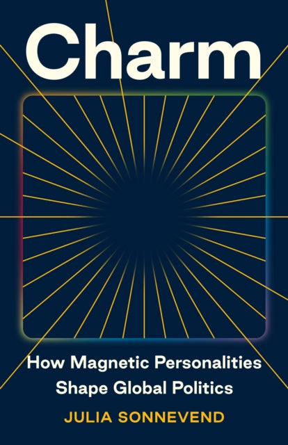 Charm: How Magnetic Personalities Shape Global Politics