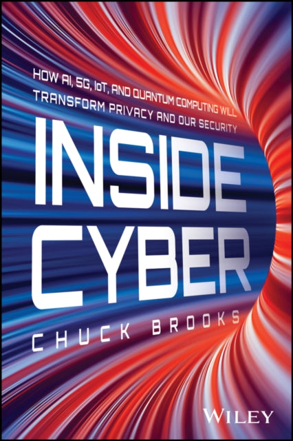 Inside Cyber: How AI, 5G, IoT, and Quantum Computing Will Transform Privacy and Our Security