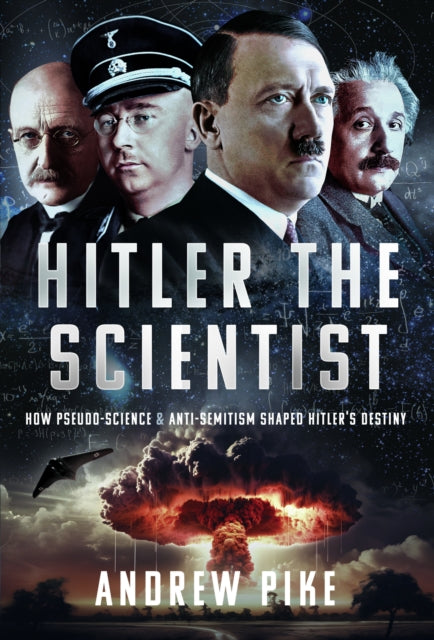 Hitler the Scientist: How Pseudo-Science and Anti-Semitism Shaped Hitler's Destiny