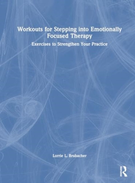 Workouts for Stepping into Emotionally Focused Therapy: Exercises to Strengthen Your Practice