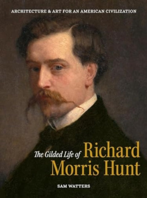 The Gilded Life of Richard Morris Hunt: Architecture and Art for an American Civilization