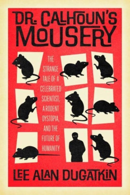 Dr. Calhoun's Mousery: The Strange Tale of a Celebrated Scientist, a Rodent Dystopia, and the Future of Humanity