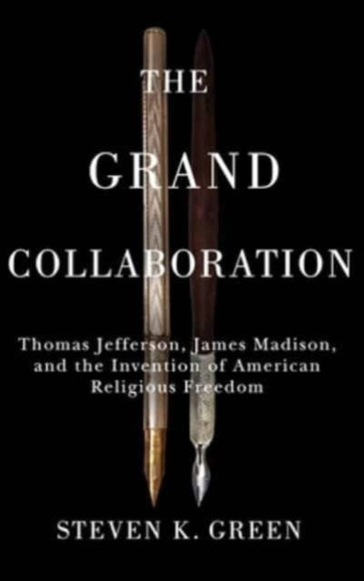 The Grand Collaboration: Thomas Jefferson, James Madison, and the Invention of American Religious Freedom