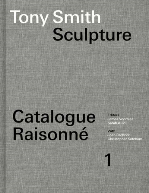 Tony Smith Catalogue Raisonne: Volume 1: Sculpture