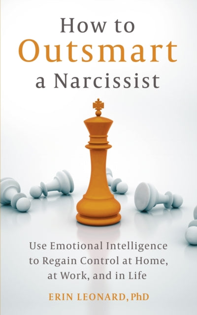 How to Outsmart a Narcissist: Use Emotional Intelligence to Regain Control at Home, at Work, and in Life