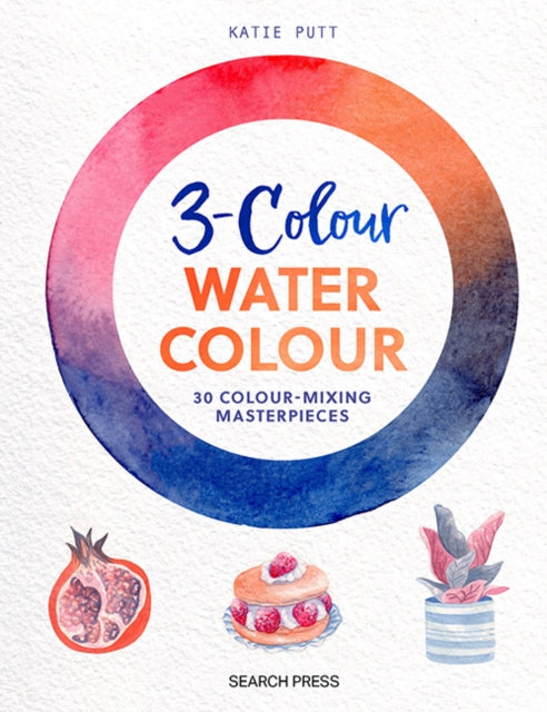 3-Colour Watercolour: 30 Colour-Mixing Masterpieces