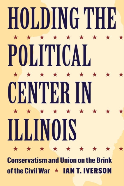 Holding the Political Center in Illinois: Conservatism and Union on the Brink of the Civil War