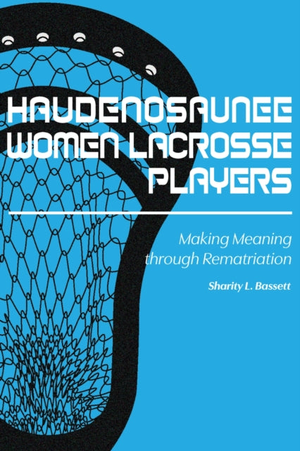 Haudenosaunee Women Lacrosse Players: Making Meaning through Rematriation