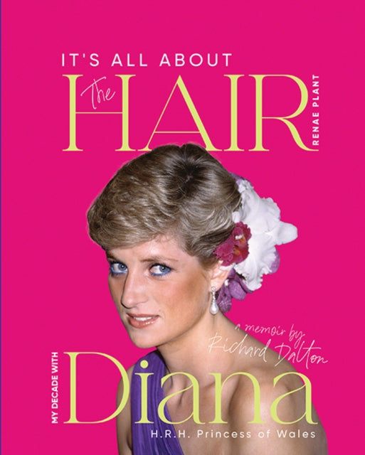 It's all about the Hair - my decade with Diana: A journey through royalty, fashion, family and friendship