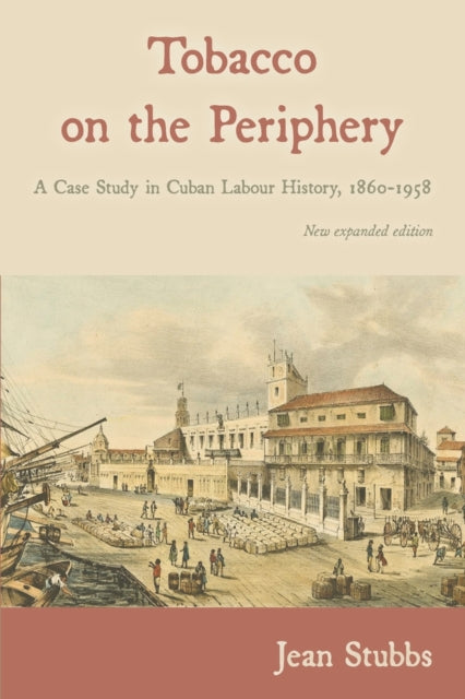 Tobacco on the Periphery: A Case Study in Cuban Labour History 1860-1958