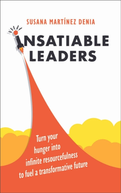 Insatiable Leaders: Master your six transformative traits to fuel limitless growth