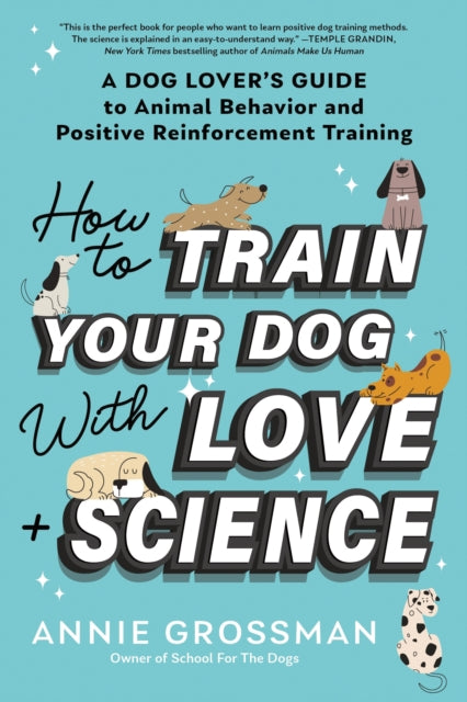 How to Train Your Dog with Love + Science: A Dog Lover's Guide to Animal Behavior and Positive Reinforcement