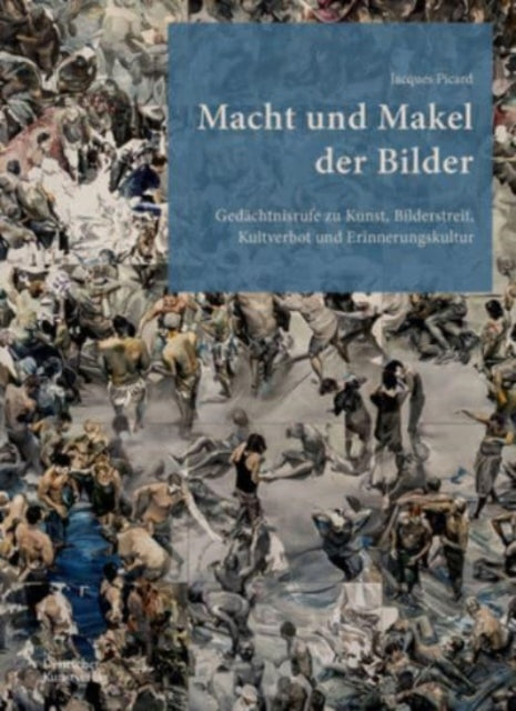 Macht und Makel der Bilder: Gedachtnisrufe zu Kunst, Bilderstreit, Kultverbot und Erinnerungskultur