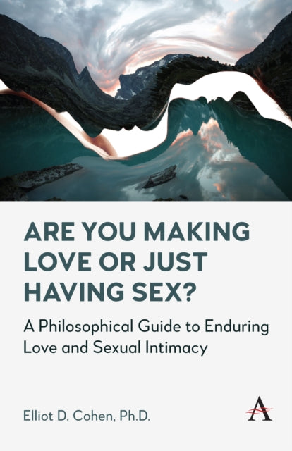 Are You Making Love or Just Having Sex?: A Philosophical Guide to Enduring Love and Sexual Intimacy