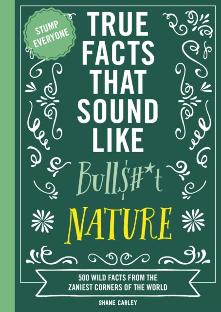 True Facts That Sound Like Bull$#*t: Nature: 500 Wild Facts from the Zaniest Corners of the World