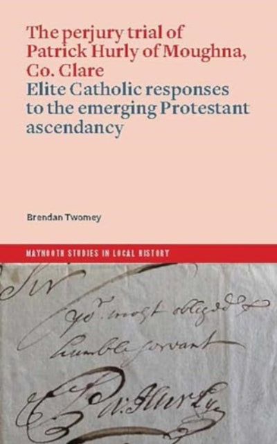 The perjury trial of Patrick Hurly of Moughna, Co. Clare: elite Catholic responses to the emerging Protestant ascendancy