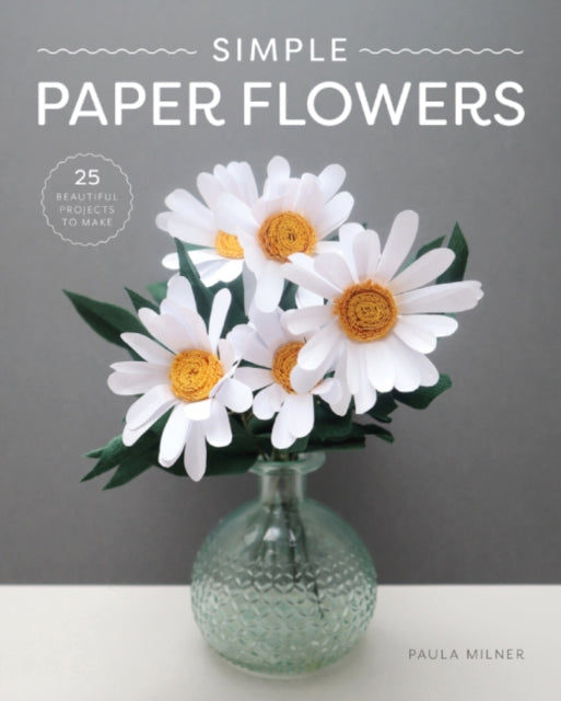 Simple Paper Flowers: 25 Beautiful Projects to Make