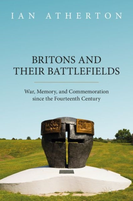 Britons and their Battlefields: War, Memory, and Commemoration since the Fourteenth Century