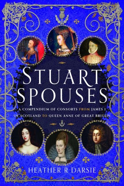 Stuart Spouses: A Compendium of Consorts from James I of Scotland to Queen Anne of Great Britain