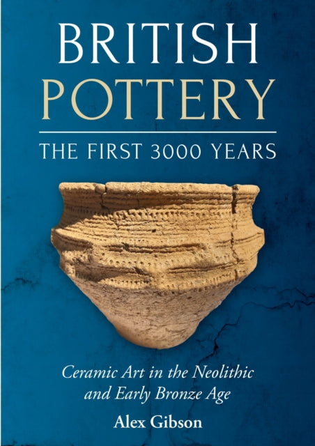 British Pottery: The First 3000 Years: Ceramic Art in the Neolithic and Early Bronze Age