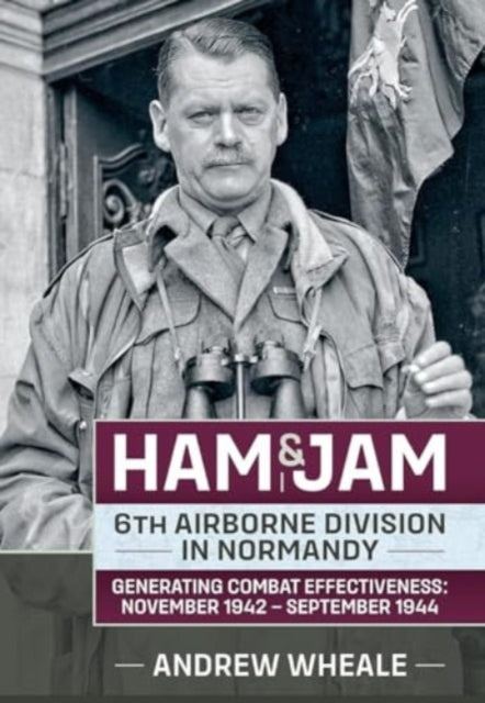 Ham & Jam: 6th Airborne Division in Normandy - Generating Combat Effectiveness: November 1942 - September 1944