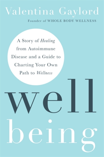 Well Being: A Story of Healing from Autoimmune Disease and a Guide to Charting Your Own Path to Wellness