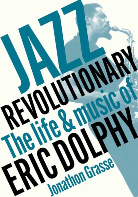 Jazz Revolutionary: The Life & Music Of Eric Dolphy